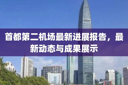 首都第二機場最新進展報告，最新動態(tài)與成果展示