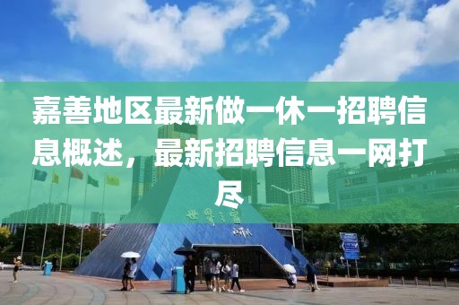 嘉善地區(qū)最新做一休一招聘信息概述，最新招聘信息一網(wǎng)打盡