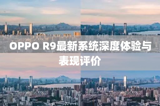 OPPO R9最新系統(tǒng)深度體驗(yàn)與表現(xiàn)評(píng)價(jià)