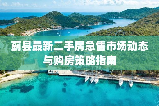 薊縣最新二手房急售市場動態(tài)與購房策略指南