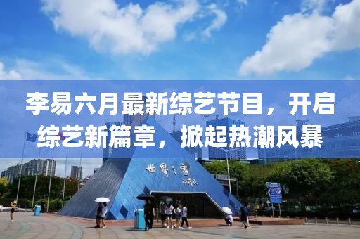 李易六月最新綜藝節(jié)目，開啟綜藝新篇章，掀起熱潮風(fēng)暴