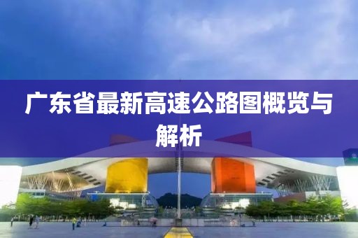 廣東省最新高速公路圖概覽與解析