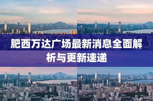 肥西萬(wàn)達(dá)廣場(chǎng)最新消息全面解析與更新速遞