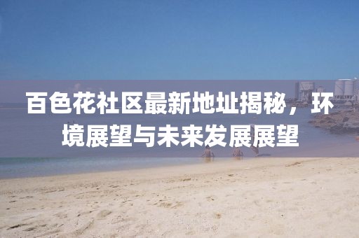 百色花社區(qū)最新地址揭秘，環(huán)境展望與未來(lái)發(fā)展展望