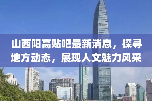 山西陽高貼吧最新消息，探尋地方動(dòng)態(tài)，展現(xiàn)人文魅力風(fēng)采