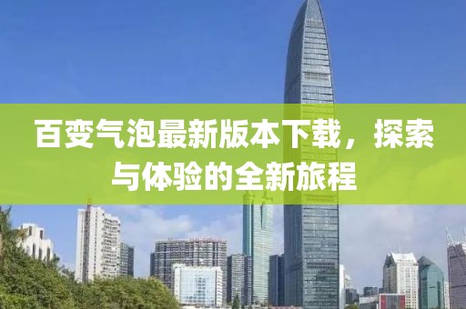 百變氣泡最新版本下載，探索與體驗(yàn)的全新旅程