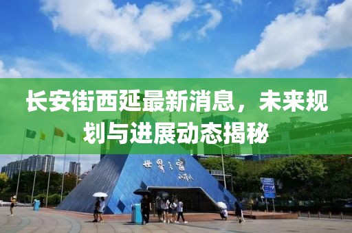 長安街西延最新消息，未來規(guī)劃與進(jìn)展動(dòng)態(tài)揭秘