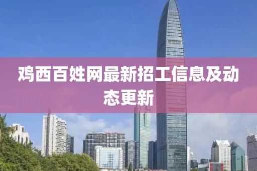 雞西百姓網最新招工信息及動態(tài)更新