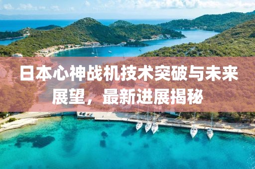 日本心神戰(zhàn)機(jī)技術(shù)突破與未來(lái)展望，最新進(jìn)展揭秘