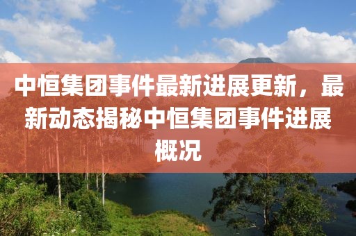 中恒集團(tuán)事件最新進(jìn)展更新，最新動(dòng)態(tài)揭秘中恒集團(tuán)事件進(jìn)展概況