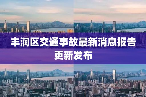 豐潤區(qū)交通事故最新消息報(bào)告更新發(fā)布