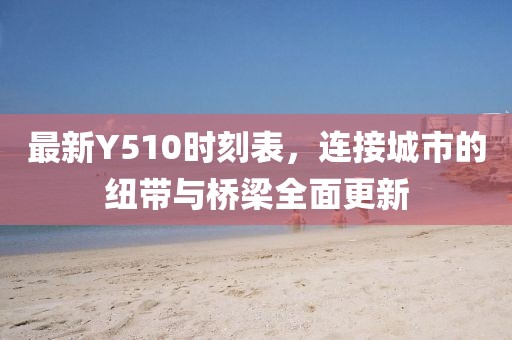 最新Y510時刻表，連接城市的紐帶與橋梁全面更新