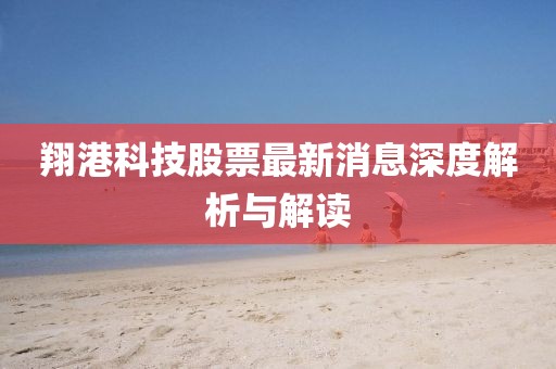 翔港科技股票最新消息深度解析與解讀