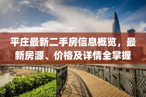 平莊最新二手房信息概覽，最新房源、價(jià)格及詳情全掌握