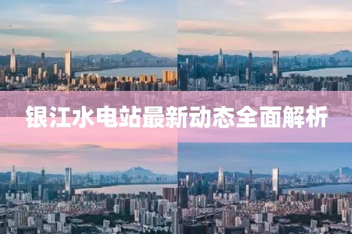銀江水電站最新動(dòng)態(tài)全面解析