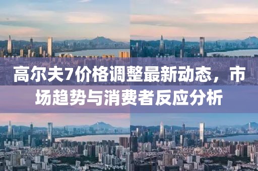 高爾夫7價(jià)格調(diào)整最新動(dòng)態(tài)，市場(chǎng)趨勢(shì)與消費(fèi)者反應(yīng)分析