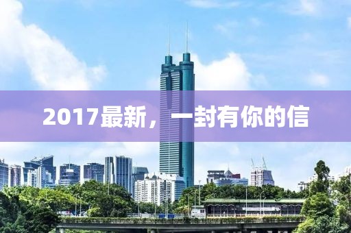 2017最新，一封有你的信