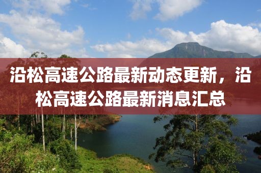 沿松高速公路最新動(dòng)態(tài)更新，沿松高速公路最新消息匯總