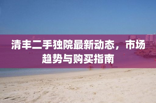 清豐二手獨(dú)院最新動態(tài)，市場趨勢與購買指南