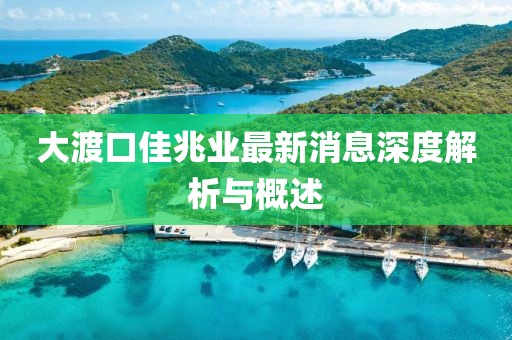 大渡口佳兆業(yè)最新消息深度解析與概述