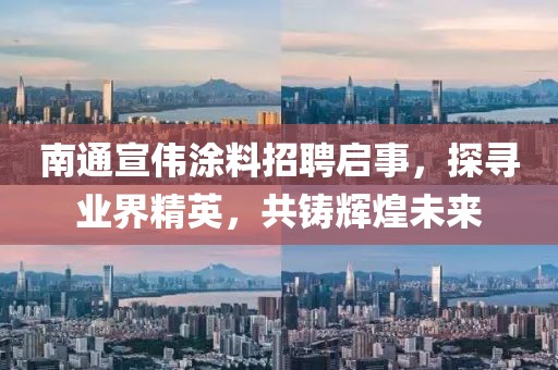 南通宣偉涂料招聘啟事，探尋業(yè)界精英，共鑄輝煌未來