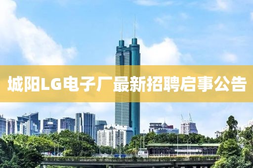 城陽LG電子廠最新招聘啟事公告