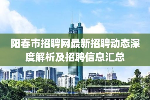 陽春市招聘網最新招聘動態(tài)深度解析及招聘信息匯總