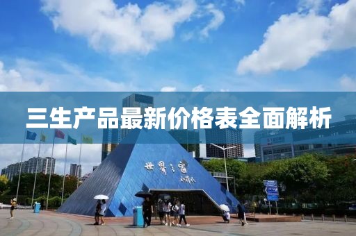 三生產(chǎn)品最新價(jià)格表全面解析