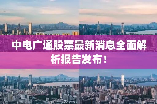 中電廣通股票最新消息全面解析報(bào)告發(fā)布！
