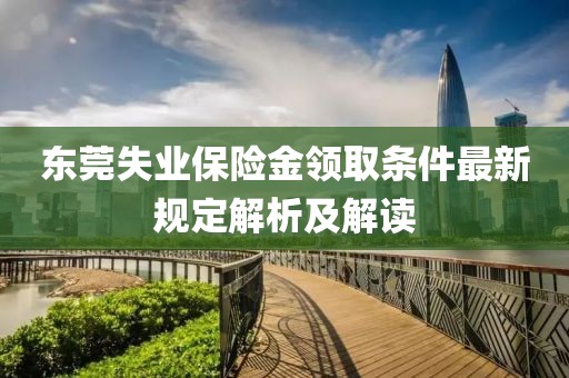 東莞失業(yè)保險金領(lǐng)取條件最新規(guī)定解析及解讀