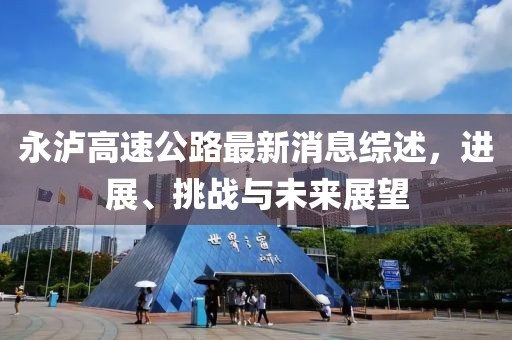 永瀘高速公路最新消息綜述，進(jìn)展、挑戰(zhàn)與未來(lái)展望