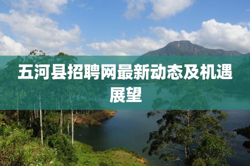 五河縣招聘網(wǎng)最新動(dòng)態(tài)及機(jī)遇展望