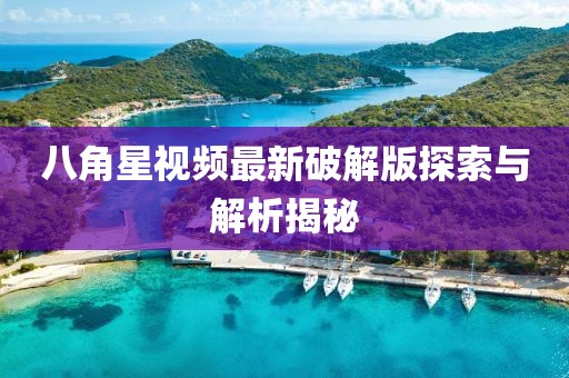 八角星視頻最新破解版探索與解析揭秘