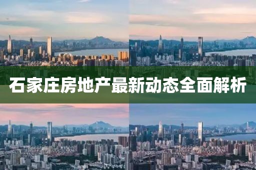 石家莊房地產(chǎn)最新動(dòng)態(tài)全面解析
