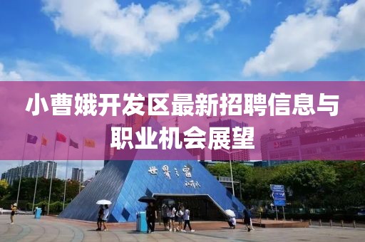 小曹娥開(kāi)發(fā)區(qū)最新招聘信息與職業(yè)機(jī)會(huì)展望