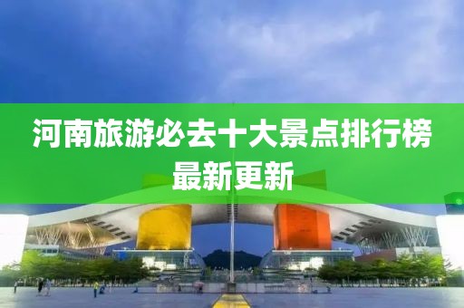 河南旅游必去十大景點(diǎn)排行榜最新更新