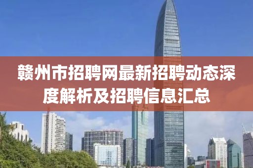 贛州市招聘網(wǎng)最新招聘動(dòng)態(tài)深度解析及招聘信息匯總