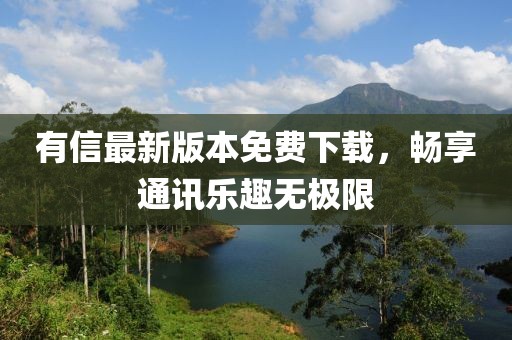 有信最新版本免費下載，暢享通訊樂趣無極限