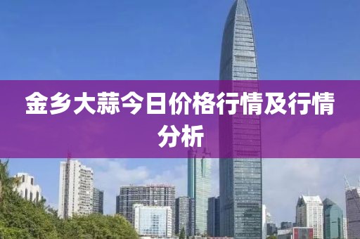 金鄉(xiāng)大蒜今日價(jià)格行情及行情分析