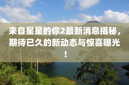 來自星星的你2最新消息揭秘，期待已久的新動(dòng)態(tài)與驚喜曝光！