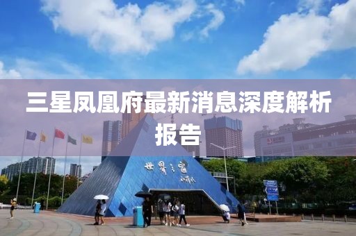 三星鳳凰府最新消息深度解析報(bào)告