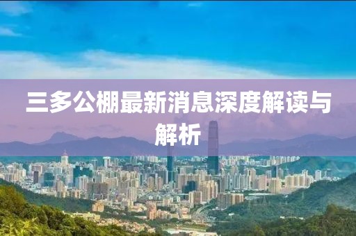 三多公棚最新消息深度解讀與解析
