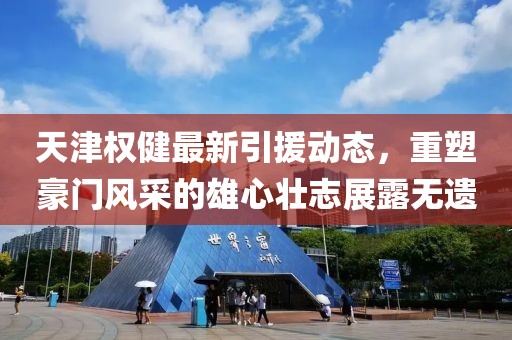 天津權(quán)健最新引援動(dòng)態(tài)，重塑豪門風(fēng)采的雄心壯志展露無遺