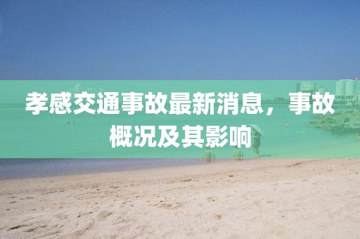 孝感交通事故最新消息，事故概況及其影響