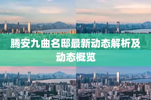 騰安九曲名邸最新動態(tài)解析及動態(tài)概覽