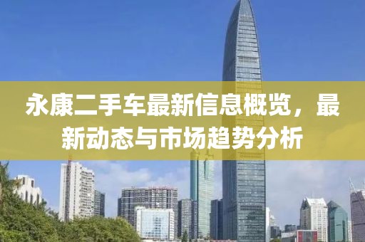 永康二手車最新信息概覽，最新動(dòng)態(tài)與市場(chǎng)趨勢(shì)分析