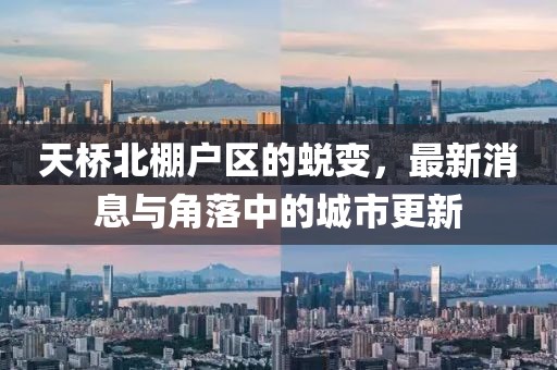 天橋北棚戶區(qū)的蛻變，最新消息與角落中的城市更新