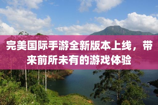 完美國(guó)際手游全新版本上線，帶來前所未有的游戲體驗(yàn)