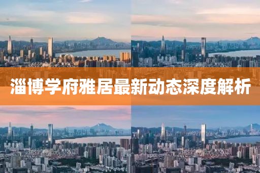 淄博學(xué)府雅居最新動(dòng)態(tài)深度解析