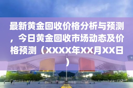最新黃金回收價格分析與預(yù)測，今日黃金回收市場動態(tài)及價格預(yù)測（XXXX年XX月XX日）